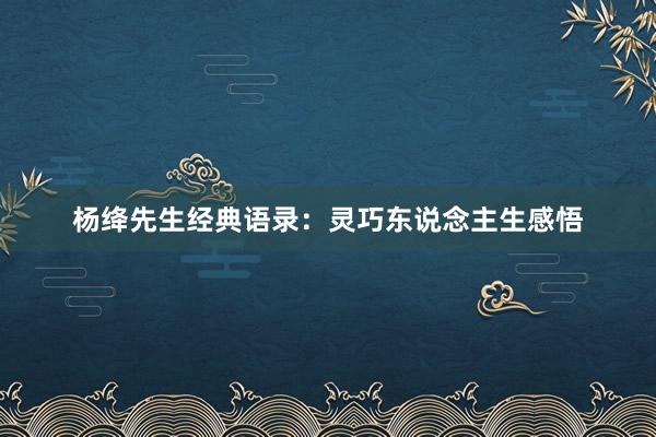 杨绛先生经典语录：灵巧东说念主生感悟