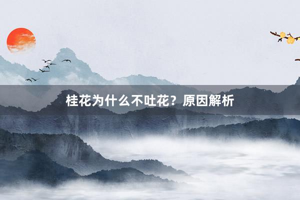 桂花为什么不吐花？原因解析
