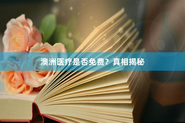 澳洲医疗是否免费？真相揭秘